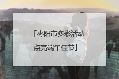 枣阳市多彩活动点亮端午佳节