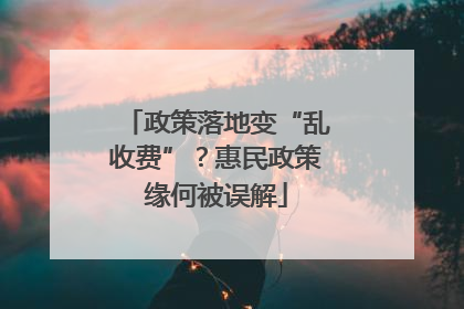 政策落地变“乱收费”？惠民政策缘何被误解