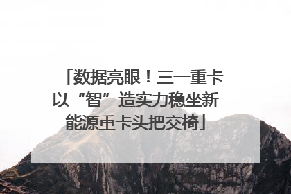 数据亮眼！三一重卡以“智”造实力稳坐新能源重卡头把交椅