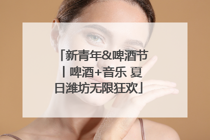 新青年&啤酒节丨啤酒+音乐 夏日潍坊无限狂欢