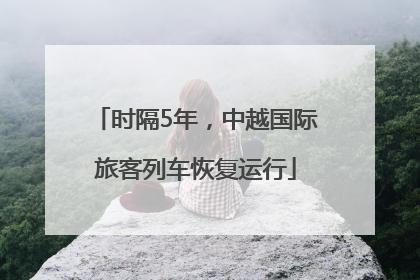 时隔5年，中越国际旅客列车恢复运行
