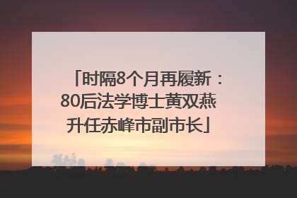 时隔8个月再履新：80后法学博士黄双燕升任赤峰市副市长