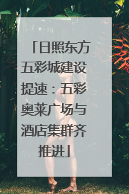 日照东方五彩城建设提速：五彩奥莱广场与酒店集群齐推进