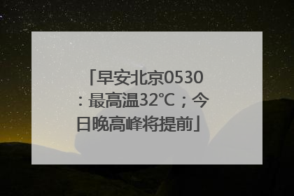 早安北京0530：最高温32℃；今日晚高峰将提前
