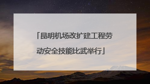 昆明机场改扩建工程劳动安全技能比武举行
