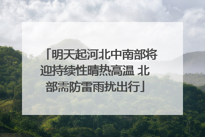明天起河北中南部将迎持续性晴热高温 北部需防雷雨扰出行
