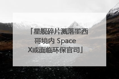 星舰碎片溅落墨西哥境内 SpaceX或面临环保官司