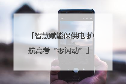 智慧赋能保供电 护航高考“零闪动”