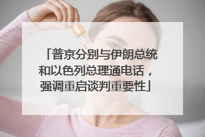普京分别与伊朗总统和以色列总理通电话，强调重启谈判重要性