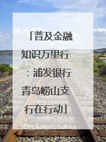 普及金融知识万里行：浦发银行青岛崂山支行在行动