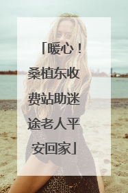 暖心！桑植东收费站助迷途老人平安回家
