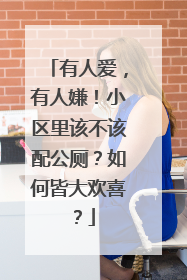 有人爱，有人嫌！小区里该不该配公厕？如何皆大欢喜？