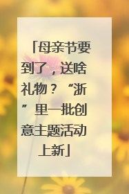 母亲节要到了，送啥礼物？“浙”里一批创意主题活动上新
