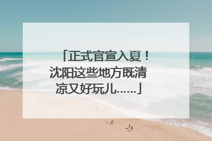 正式官宣入夏！沈阳这些地方既清凉又好玩儿……