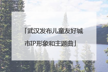 武汉发布儿童友好城市IP形象和主题曲