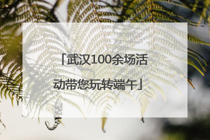 武汉100余场活动带您玩转端午