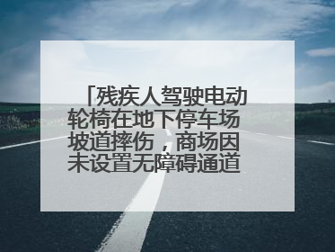 残疾人驾驶电动轮椅在地下停车场坡道摔伤，商场因未设置无障碍通道等过错担责