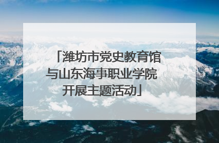 潍坊市党史教育馆与山东海事职业学院开展主题活动