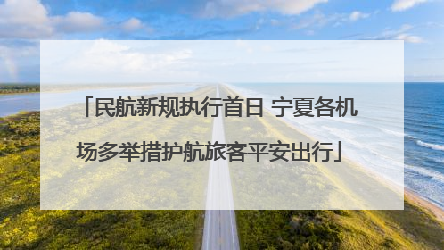 民航新规执行首日 宁夏各机场多举措护航旅客平安出行