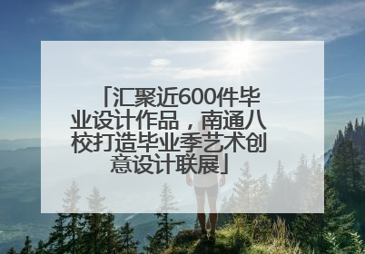 汇聚近600件毕业设计作品，南通八校打造毕业季艺术创意设计联展