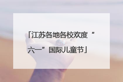 江苏各地各校欢度“六一”国际儿童节