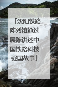 沈阳铁路陈列馆通过展陈讲述中国铁路科技强国故事