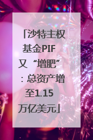 沙特主权基金PIF又“增肥”：总资产增至1.15万亿美元