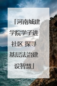 河南城建学院学子进社区 探寻基层法治建设智慧