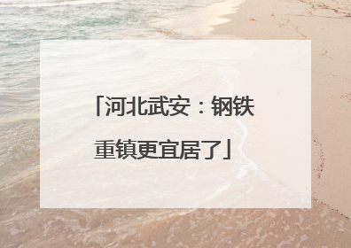河北武安：钢铁重镇更宜居了