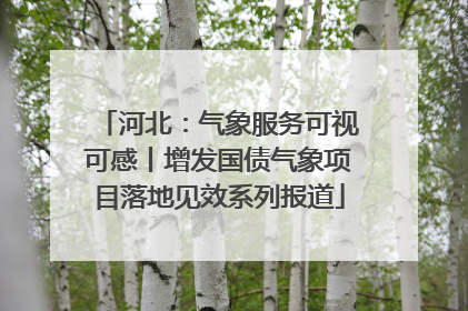 河北：气象服务可视可感丨增发国债气象项目落地见效系列报道