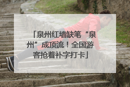 泉州红墙缺笔“泉州”成顶流！全国游客抢着补字打卡