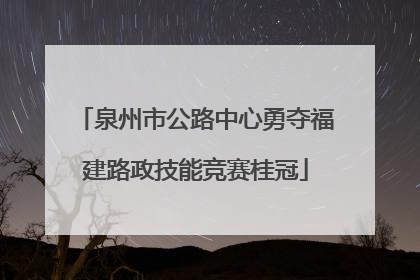 泉州市公路中心勇夺福建路政技能竞赛桂冠