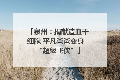 泉州：捐献造血干细胞 平凡爸爸变身“超级飞侠”