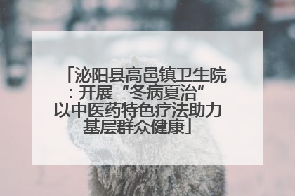 泌阳县高邑镇卫生院：开展“冬病夏治” 以中医药特色疗法助力基层群众健康