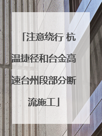 注意绕行 杭温捷径和台金高速台州段部分断流施工