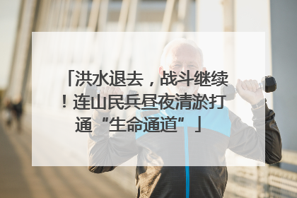 洪水退去，战斗继续！连山民兵昼夜清淤打通“生命通道”