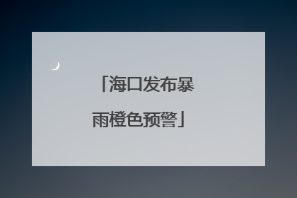 海口发布暴雨橙色预警