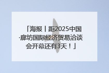 海报丨距2025中国·廊坊国际经济贸易洽谈会开幕还有3天！
