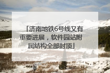 济南地铁6号线又有重要进展，软件园站附属结构全部封顶