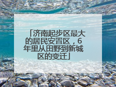 济南起步区最大的居民安置区，6年里从田野到新城区的变迁
