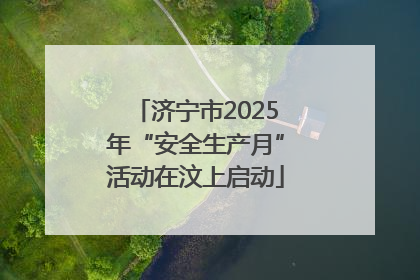 济宁市2025年“安全生产月”活动在汶上启动