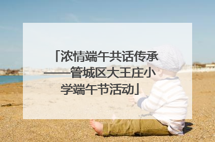 浓情端午共话传承——管城区大王庄小学端午节活动