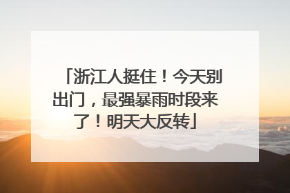 浙江人挺住！今天别出门，最强暴雨时段来了！明天大反转