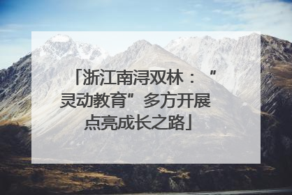 浙江南浔双林：“灵动教育”多方开展 点亮成长之路