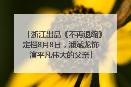 浙江出品《不再退缩》定档8月8日，潘斌龙饰演平凡伟大的父亲