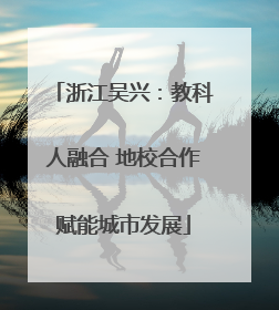 浙江吴兴：教科人融合 地校合作赋能城市发展