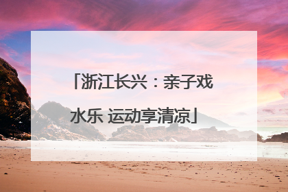 浙江长兴：亲子戏水乐 运动享清凉