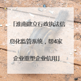 淮南建立行政执法信息化监管系统，帮4家企业重塑企业信用