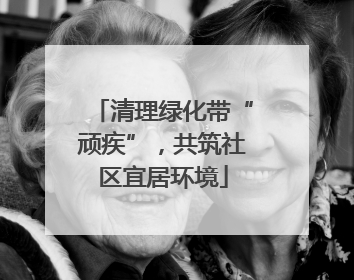 清理绿化带“顽疾”，共筑社区宜居环境