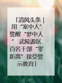清风头条｜用“案中人”警醒“梦中人” 武陵源区百名干部“零距离”接受警示教育